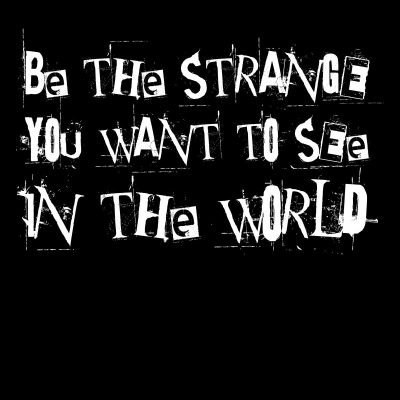 Be the strange you want to see in the world Close up