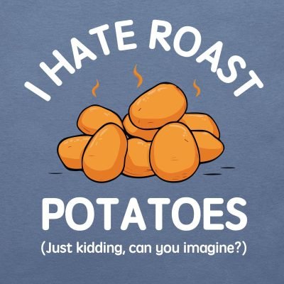 I hate roast potatoes (just kidding, can you imagine?) T-shirt