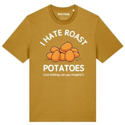 I hate roast potatoes (just kidding, can you imagine?) T-shirt