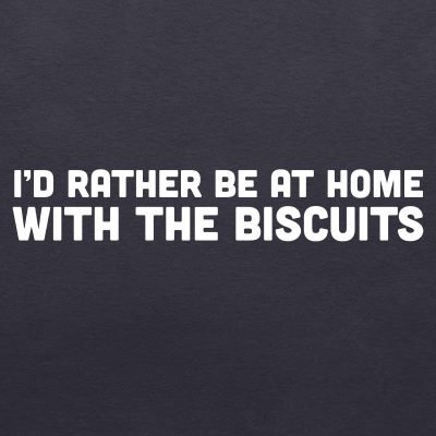 I'd rather be at home with the biscuits