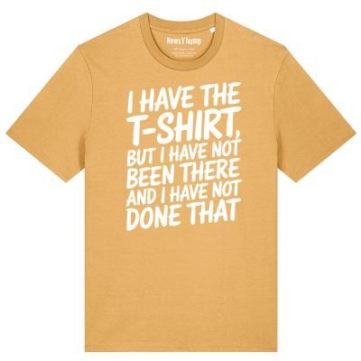 I have the T-shirt but I have not been there and I have not done that