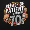 Please be patient I’m from the 70s T-shirt