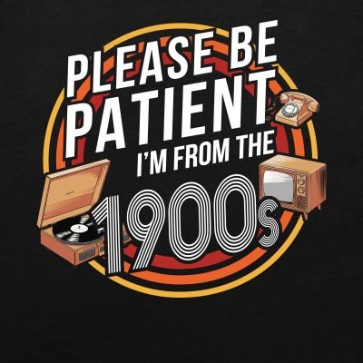Please be patient I’m from the 1900s T-shirt