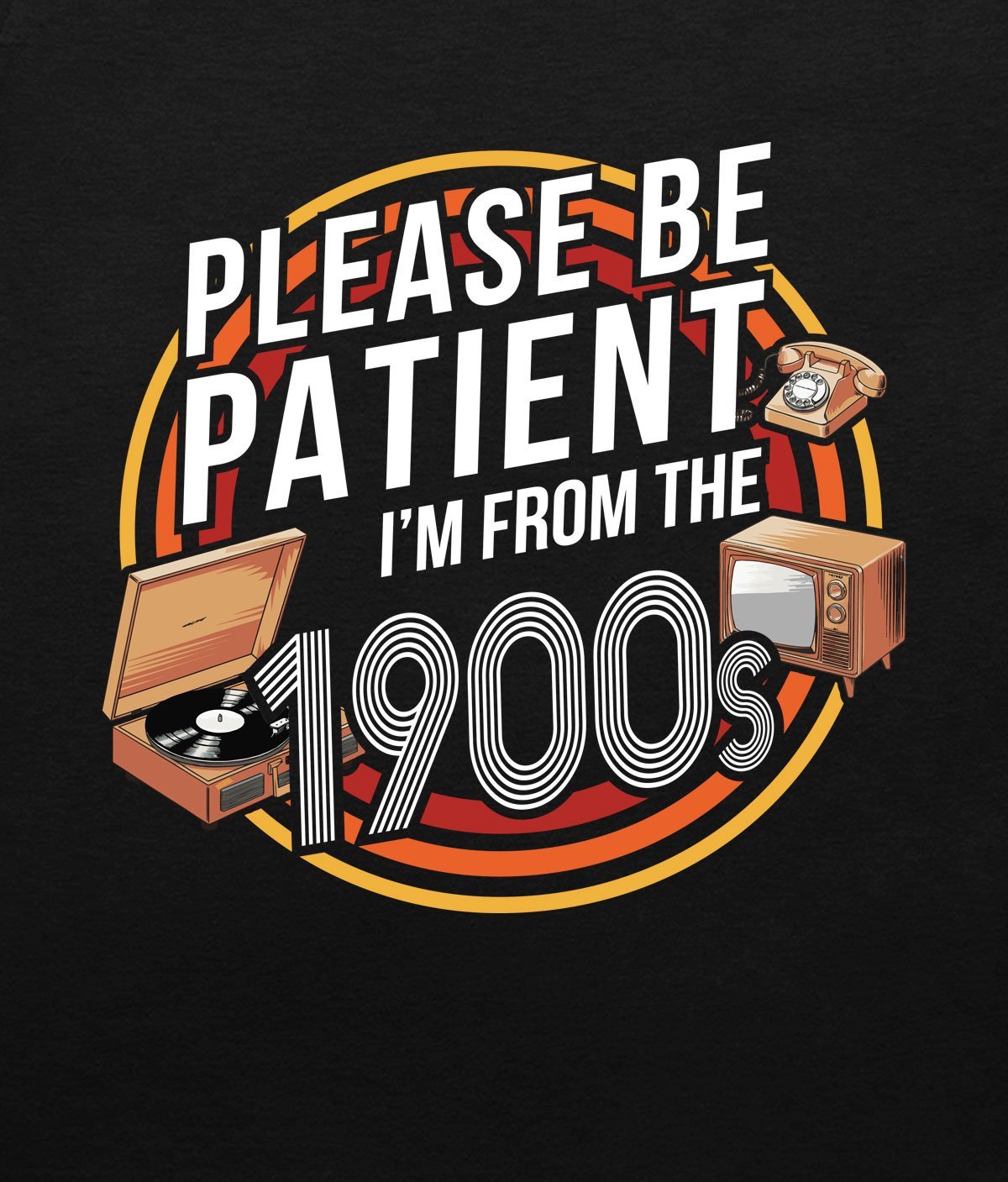 Please be patient I’m from the 1900s T-shirt