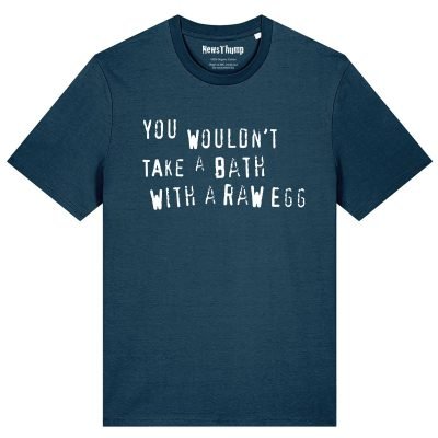You wouldn’t take a bath with a raw egg T-shirt