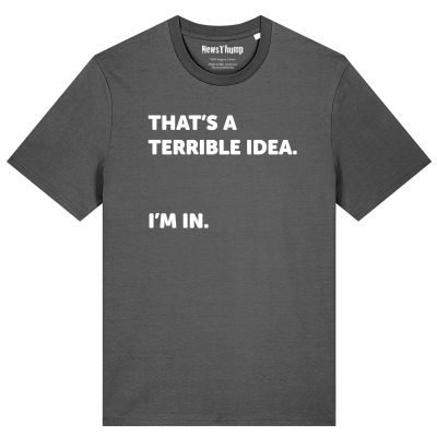 That’s a terrible idea. I’m in. T-shirt