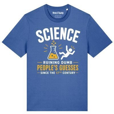Science - ruining dumb people's guesses since the 17th century T-shirt
