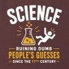 Science - ruining dumb people's guesses since the 17th century T-shirt