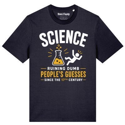 Science - ruining dumb people's guesses since the 17th century T-shirt